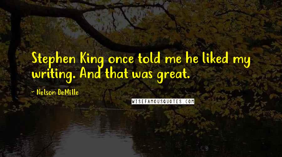 Nelson DeMille Quotes: Stephen King once told me he liked my writing. And that was great.