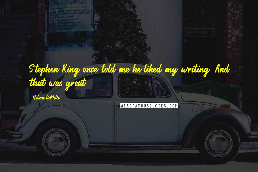 Nelson DeMille Quotes: Stephen King once told me he liked my writing. And that was great.