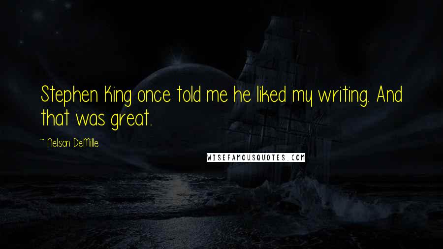 Nelson DeMille Quotes: Stephen King once told me he liked my writing. And that was great.