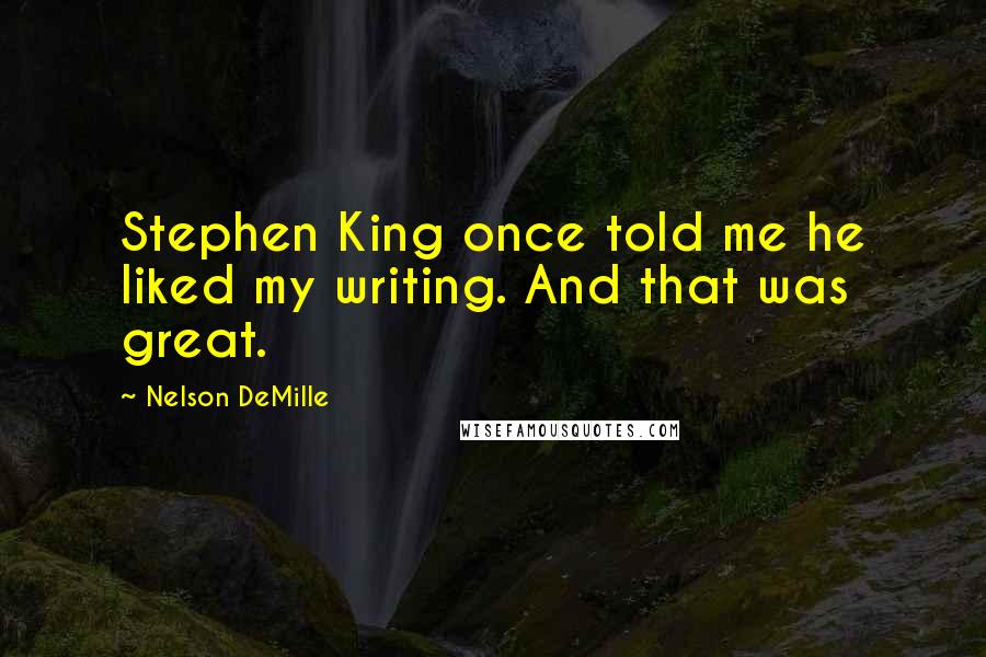 Nelson DeMille Quotes: Stephen King once told me he liked my writing. And that was great.