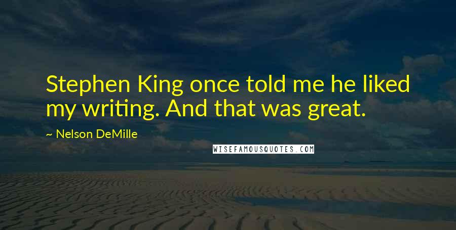 Nelson DeMille Quotes: Stephen King once told me he liked my writing. And that was great.