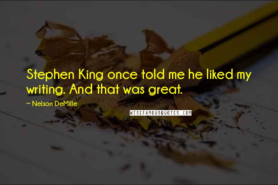 Nelson DeMille Quotes: Stephen King once told me he liked my writing. And that was great.