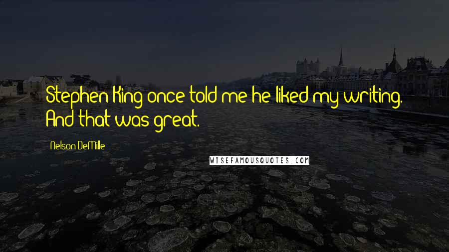 Nelson DeMille Quotes: Stephen King once told me he liked my writing. And that was great.