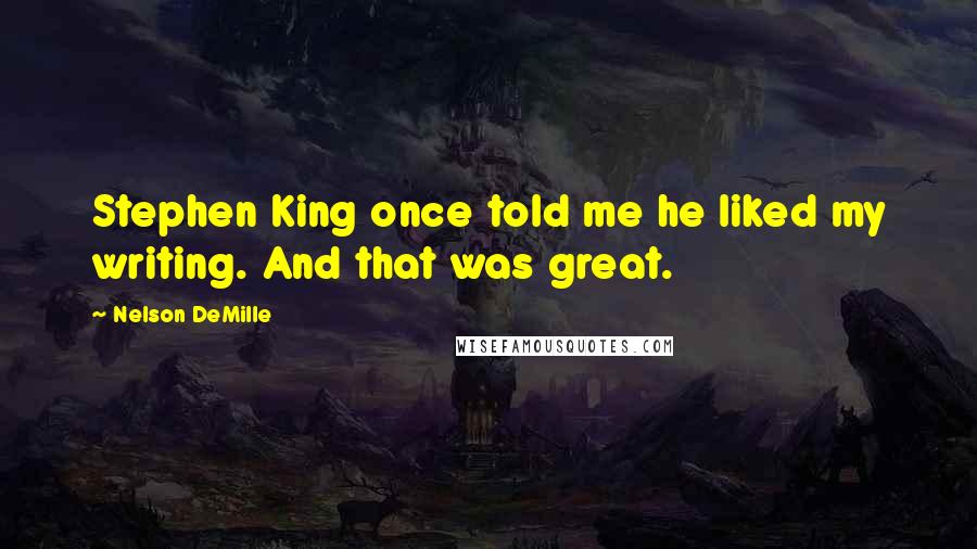 Nelson DeMille Quotes: Stephen King once told me he liked my writing. And that was great.