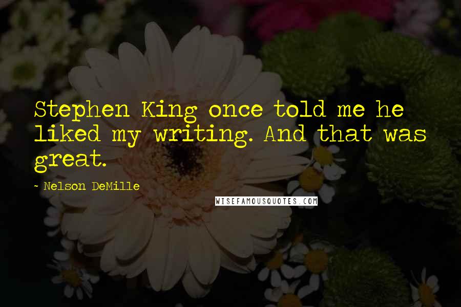 Nelson DeMille Quotes: Stephen King once told me he liked my writing. And that was great.