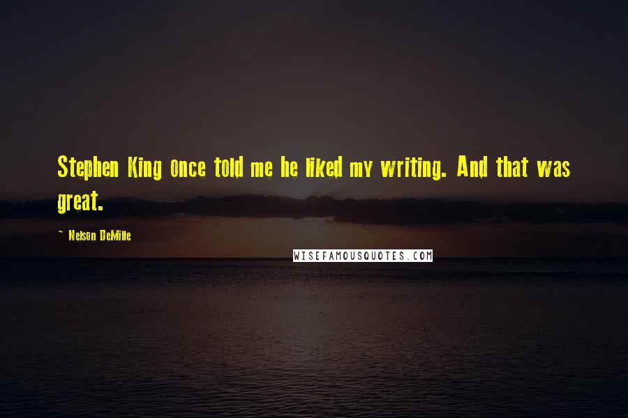 Nelson DeMille Quotes: Stephen King once told me he liked my writing. And that was great.