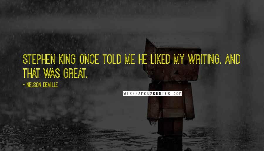 Nelson DeMille Quotes: Stephen King once told me he liked my writing. And that was great.