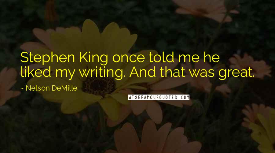 Nelson DeMille Quotes: Stephen King once told me he liked my writing. And that was great.