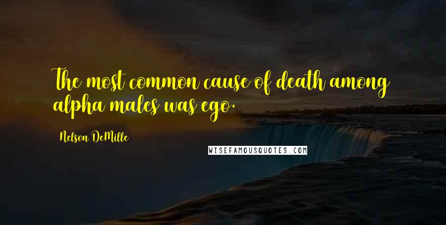 Nelson DeMille Quotes: The most common cause of death among alpha males was ego.