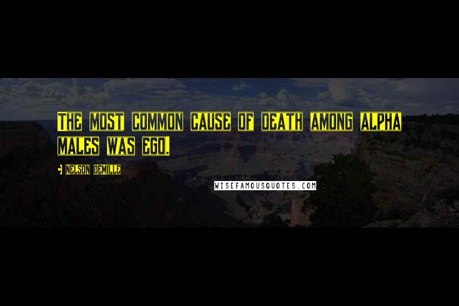 Nelson DeMille Quotes: The most common cause of death among alpha males was ego.