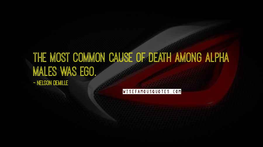 Nelson DeMille Quotes: The most common cause of death among alpha males was ego.