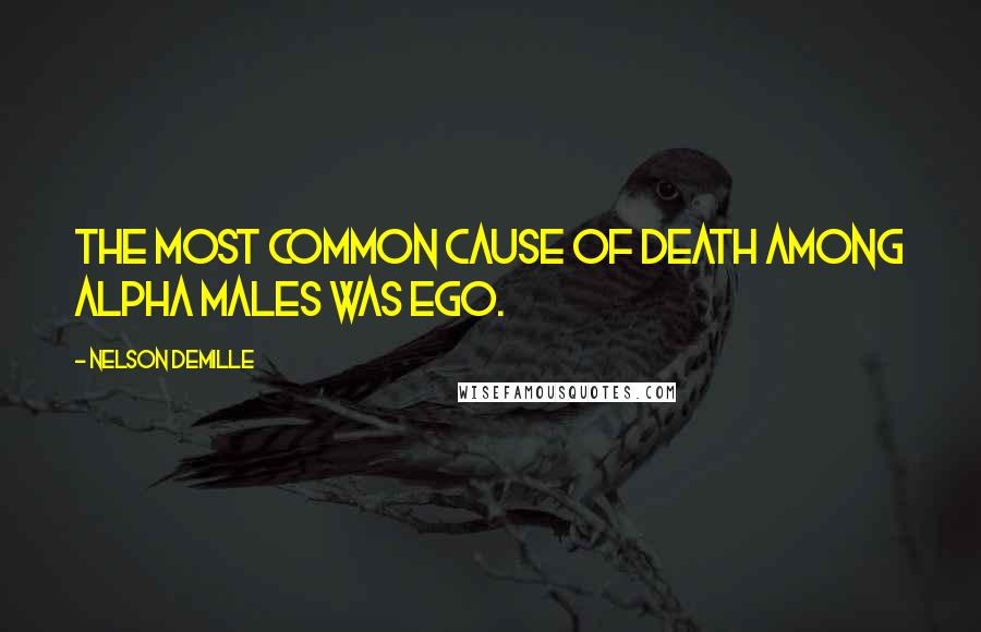 Nelson DeMille Quotes: The most common cause of death among alpha males was ego.