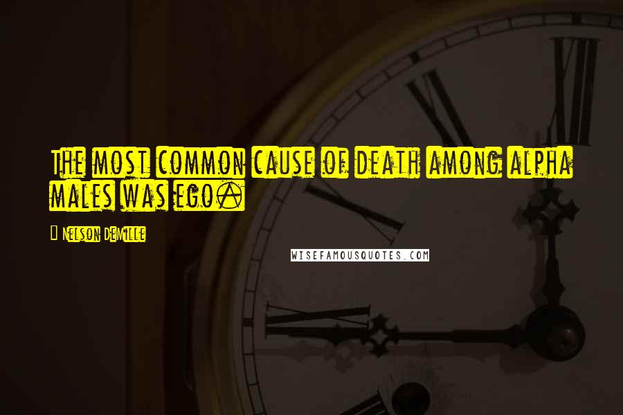 Nelson DeMille Quotes: The most common cause of death among alpha males was ego.