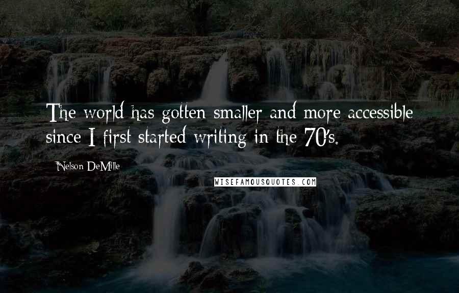 Nelson DeMille Quotes: The world has gotten smaller and more accessible since I first started writing in the 70's.