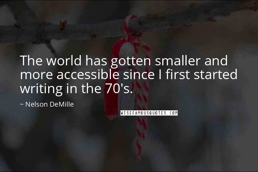 Nelson DeMille Quotes: The world has gotten smaller and more accessible since I first started writing in the 70's.