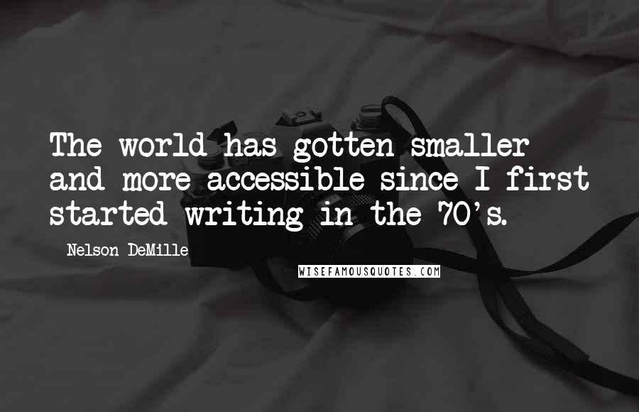 Nelson DeMille Quotes: The world has gotten smaller and more accessible since I first started writing in the 70's.