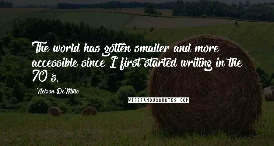 Nelson DeMille Quotes: The world has gotten smaller and more accessible since I first started writing in the 70's.