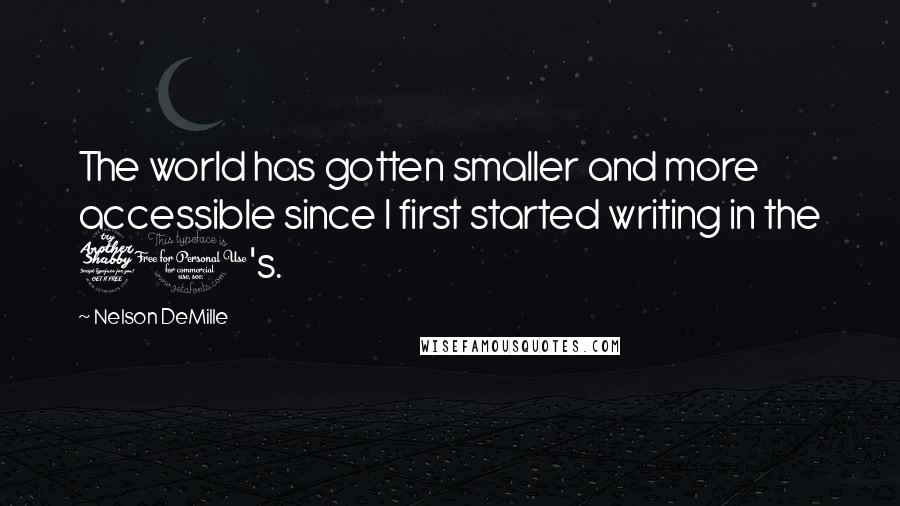 Nelson DeMille Quotes: The world has gotten smaller and more accessible since I first started writing in the 70's.