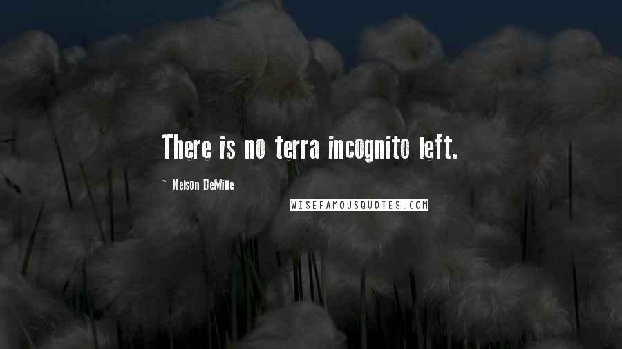 Nelson DeMille Quotes: There is no terra incognito left.