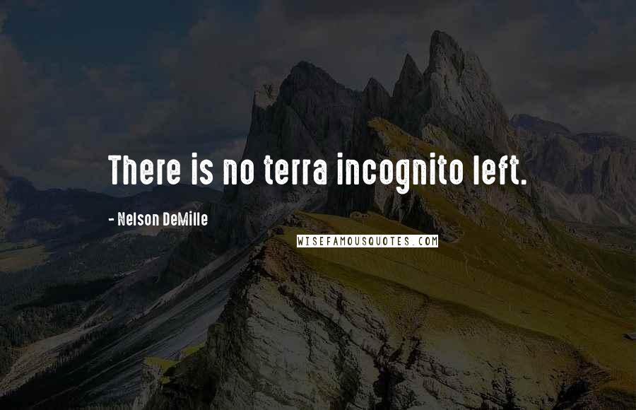 Nelson DeMille Quotes: There is no terra incognito left.