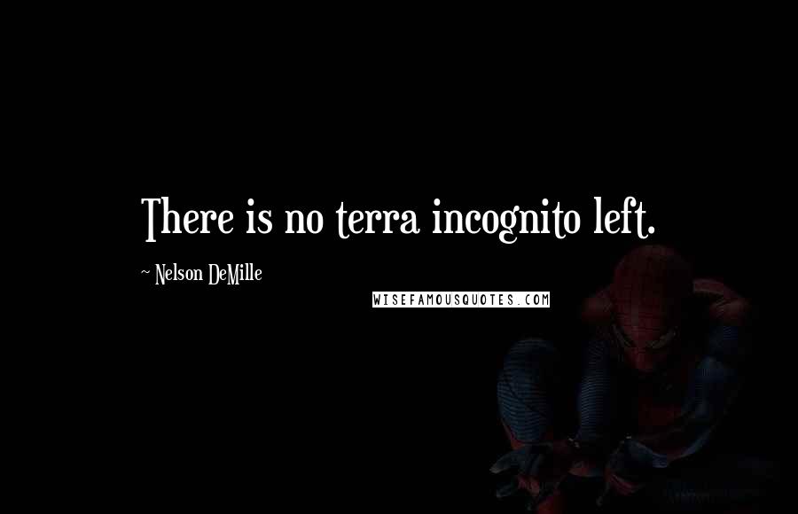 Nelson DeMille Quotes: There is no terra incognito left.
