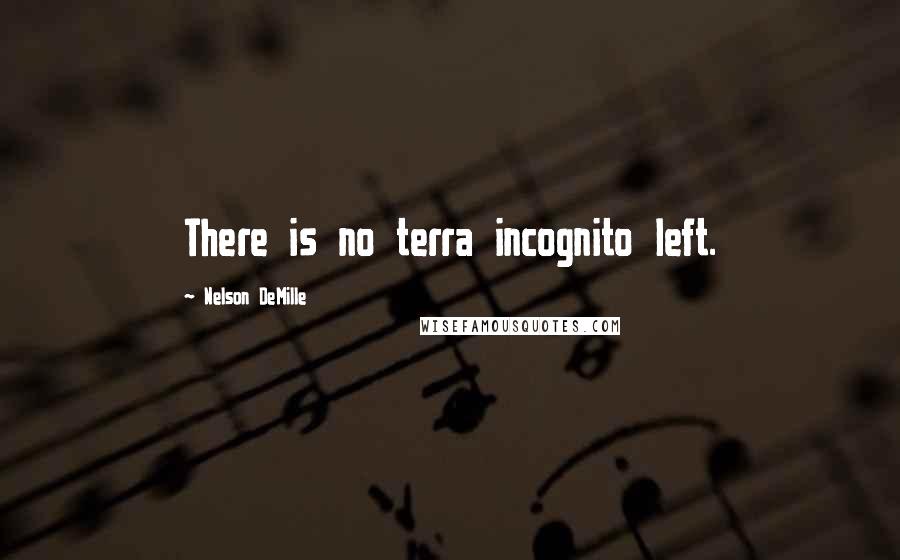 Nelson DeMille Quotes: There is no terra incognito left.