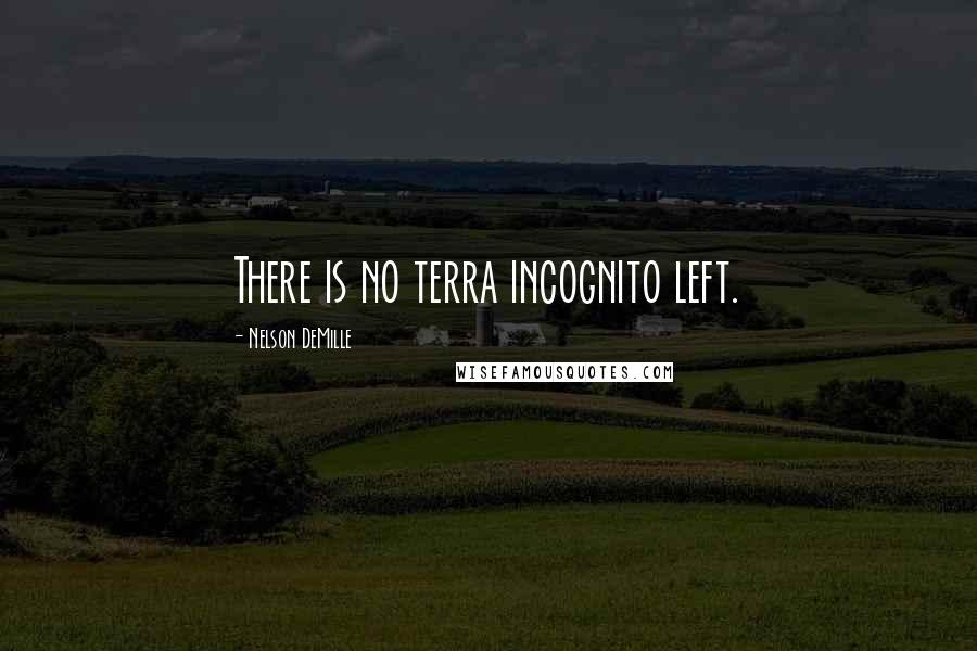 Nelson DeMille Quotes: There is no terra incognito left.