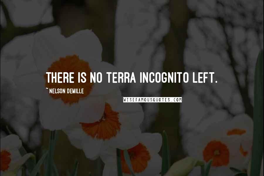 Nelson DeMille Quotes: There is no terra incognito left.