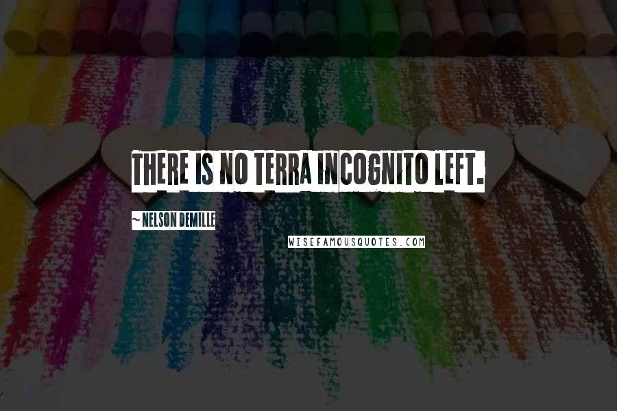 Nelson DeMille Quotes: There is no terra incognito left.