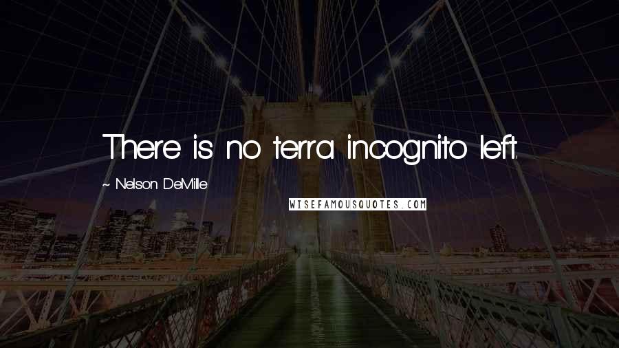 Nelson DeMille Quotes: There is no terra incognito left.