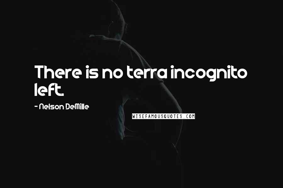 Nelson DeMille Quotes: There is no terra incognito left.