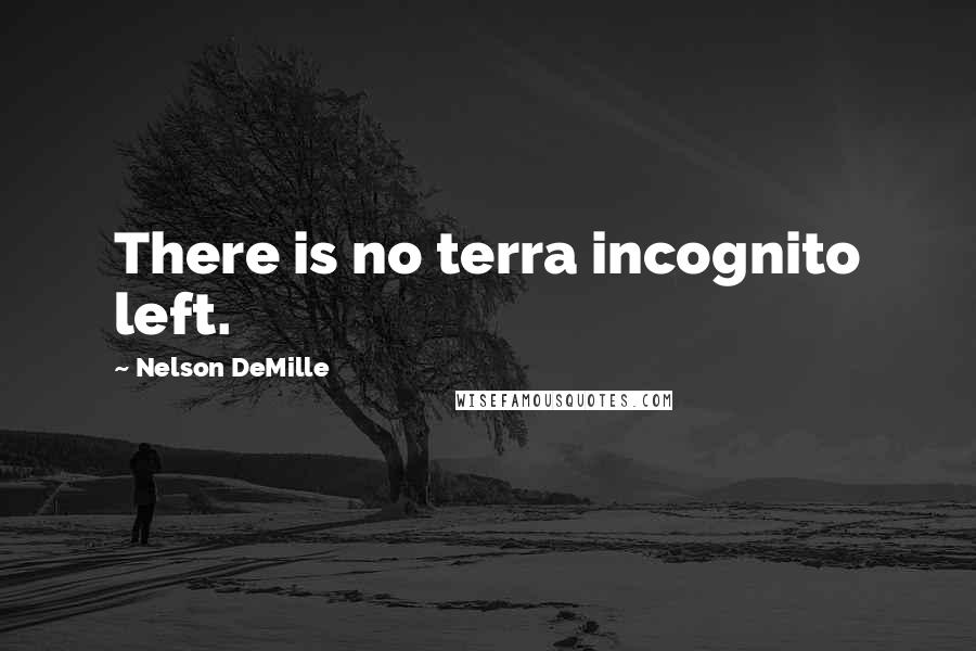 Nelson DeMille Quotes: There is no terra incognito left.