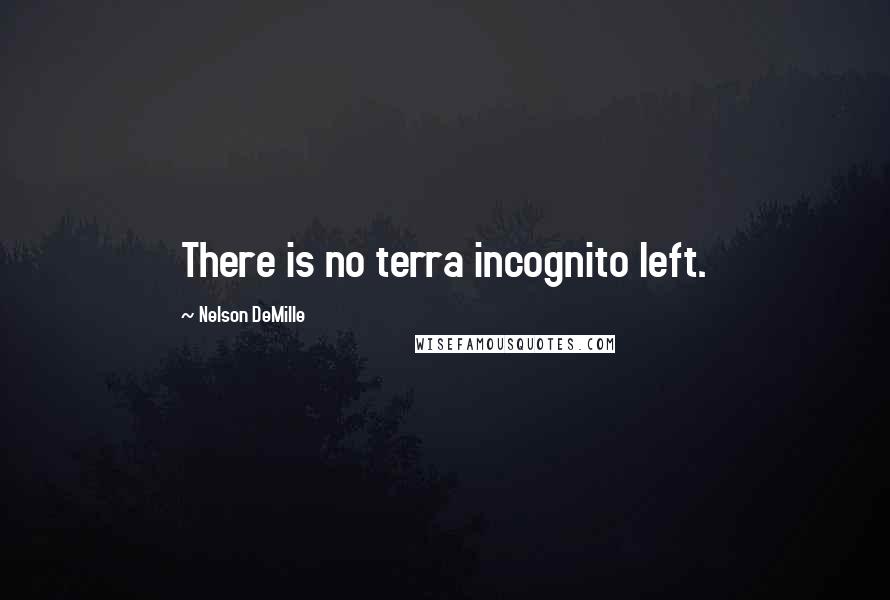 Nelson DeMille Quotes: There is no terra incognito left.