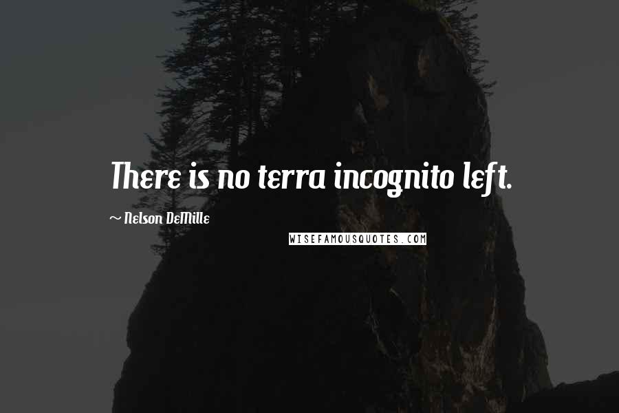 Nelson DeMille Quotes: There is no terra incognito left.