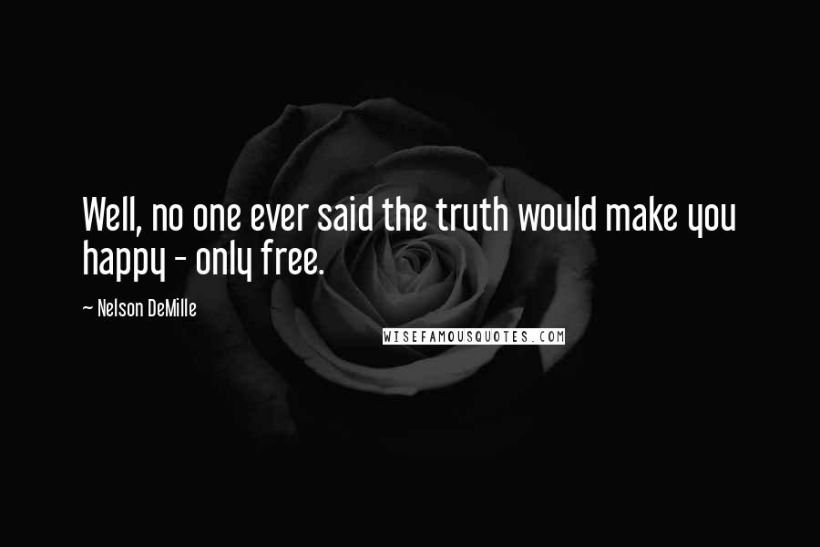 Nelson DeMille Quotes: Well, no one ever said the truth would make you happy - only free.