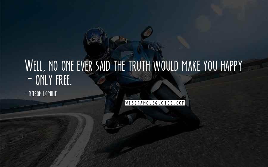 Nelson DeMille Quotes: Well, no one ever said the truth would make you happy - only free.