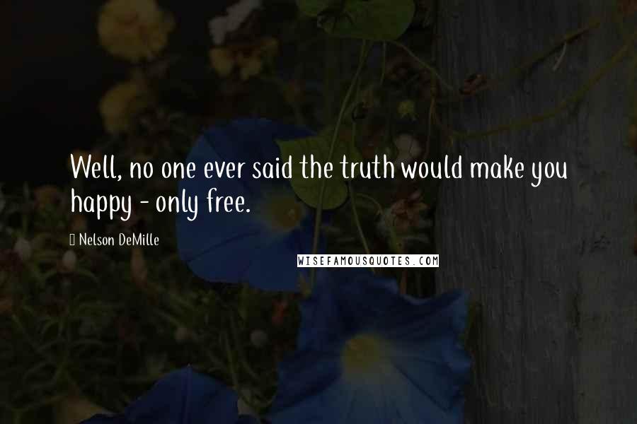 Nelson DeMille Quotes: Well, no one ever said the truth would make you happy - only free.