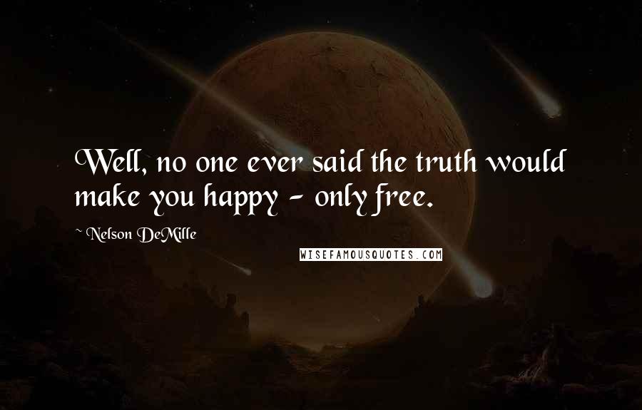 Nelson DeMille Quotes: Well, no one ever said the truth would make you happy - only free.