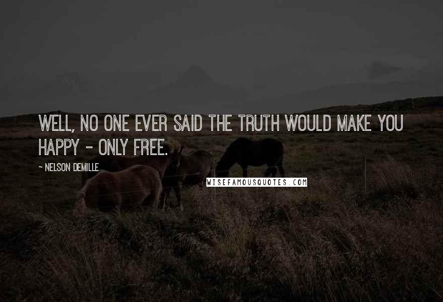 Nelson DeMille Quotes: Well, no one ever said the truth would make you happy - only free.