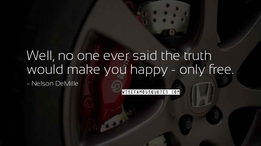 Nelson DeMille Quotes: Well, no one ever said the truth would make you happy - only free.