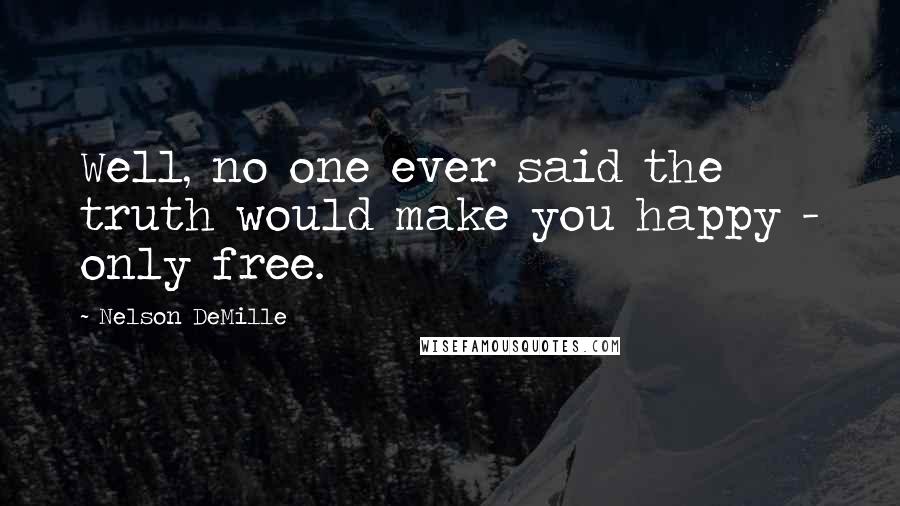 Nelson DeMille Quotes: Well, no one ever said the truth would make you happy - only free.