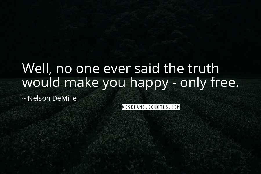 Nelson DeMille Quotes: Well, no one ever said the truth would make you happy - only free.