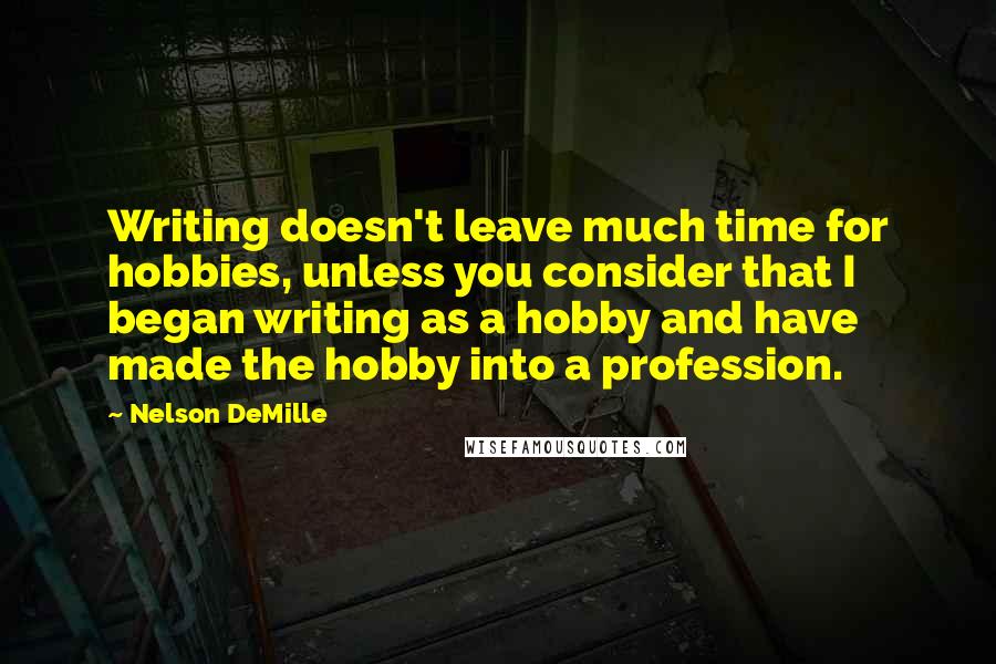 Nelson DeMille Quotes: Writing doesn't leave much time for hobbies, unless you consider that I began writing as a hobby and have made the hobby into a profession.