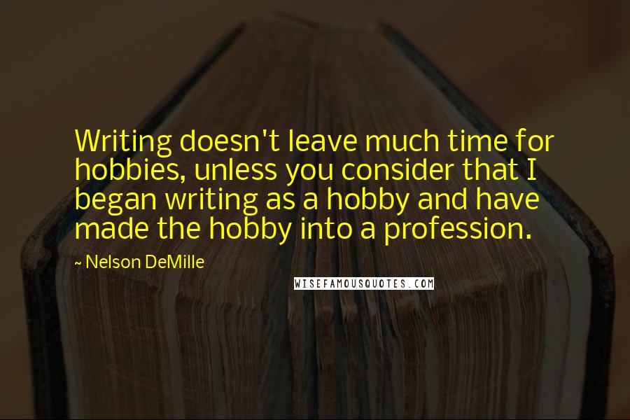 Nelson DeMille Quotes: Writing doesn't leave much time for hobbies, unless you consider that I began writing as a hobby and have made the hobby into a profession.