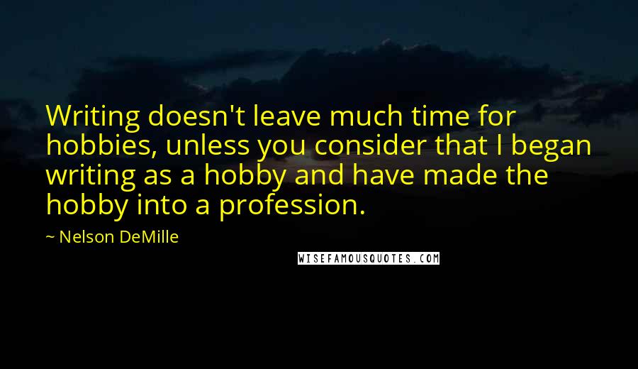 Nelson DeMille Quotes: Writing doesn't leave much time for hobbies, unless you consider that I began writing as a hobby and have made the hobby into a profession.