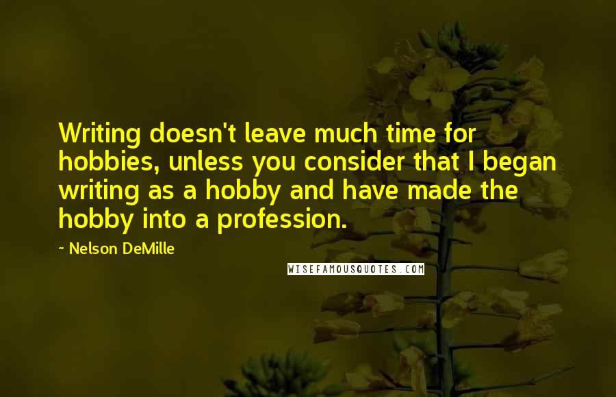 Nelson DeMille Quotes: Writing doesn't leave much time for hobbies, unless you consider that I began writing as a hobby and have made the hobby into a profession.