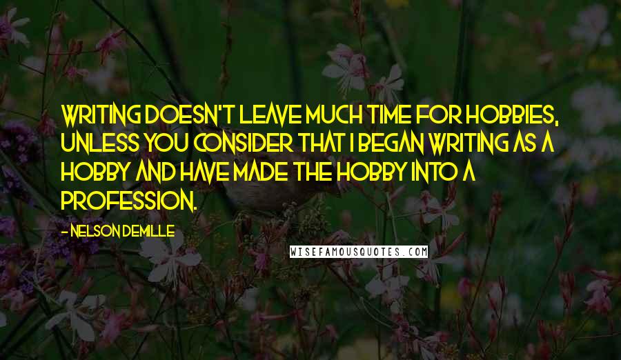 Nelson DeMille Quotes: Writing doesn't leave much time for hobbies, unless you consider that I began writing as a hobby and have made the hobby into a profession.