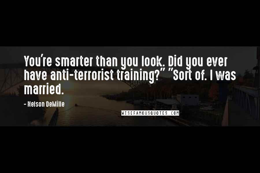 Nelson DeMille Quotes: You're smarter than you look. Did you ever have anti-terrorist training?" "Sort of. I was married.