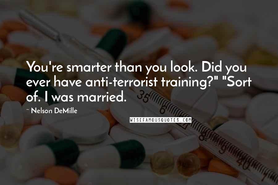 Nelson DeMille Quotes: You're smarter than you look. Did you ever have anti-terrorist training?" "Sort of. I was married.