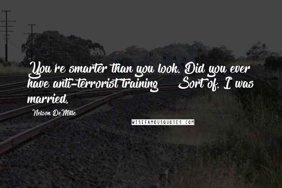 Nelson DeMille Quotes: You're smarter than you look. Did you ever have anti-terrorist training?" "Sort of. I was married.